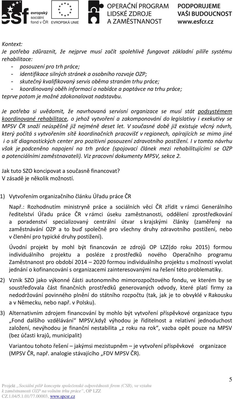 Je potřeba si uvědomit, že navrhovaná servisní organizace se musí stát podsystémem koordinované rehabilitace, o jehož vytvoření a zakomponování do legislativy i exekutivy se MPSV ČR snaží neúspěšně