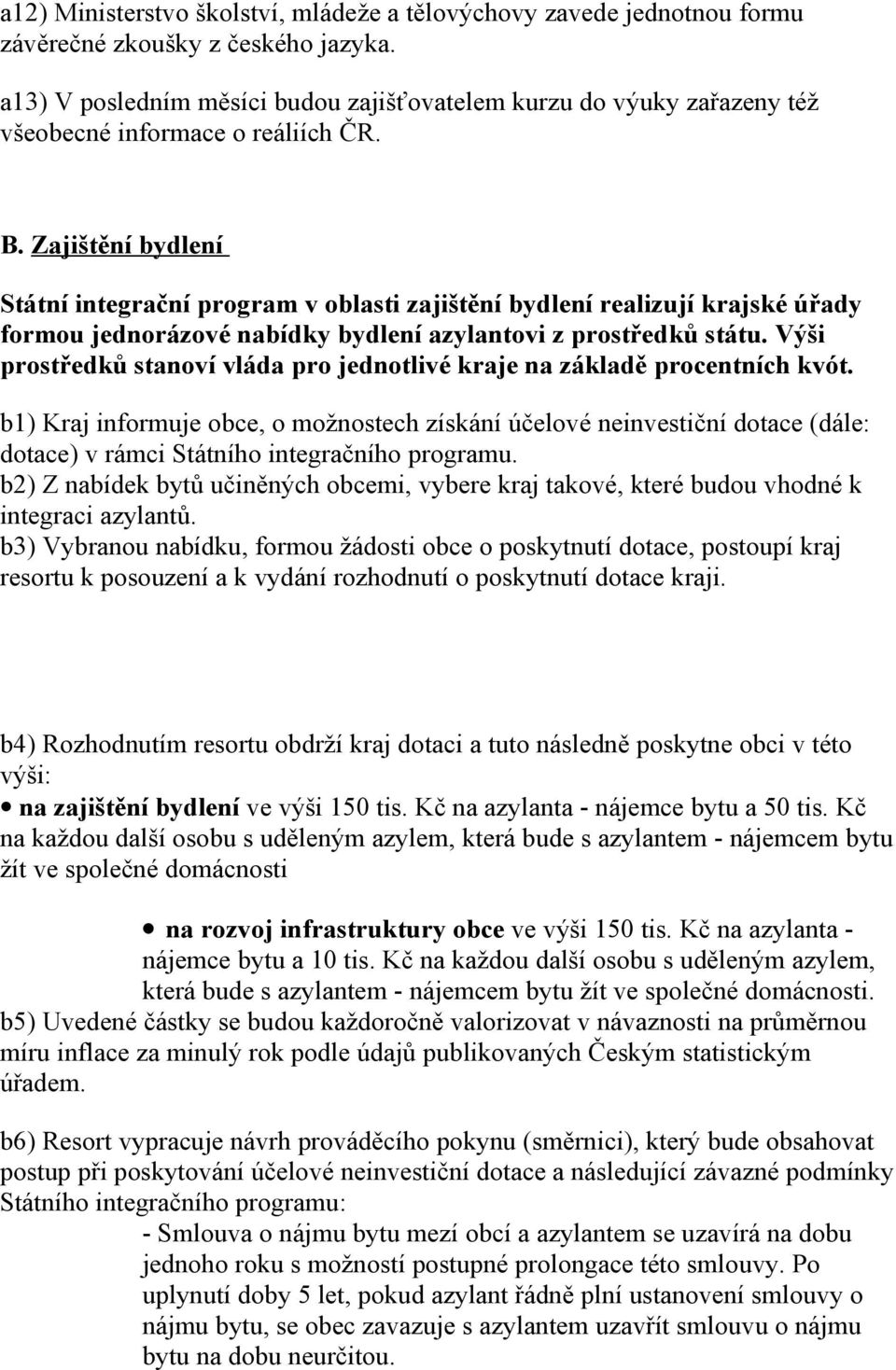 Zajištění bydlení Státní integrační program v oblasti zajištění bydlení realizují krajské úřady formou jednorázové nabídky bydlení azylantovi z prostředků státu.