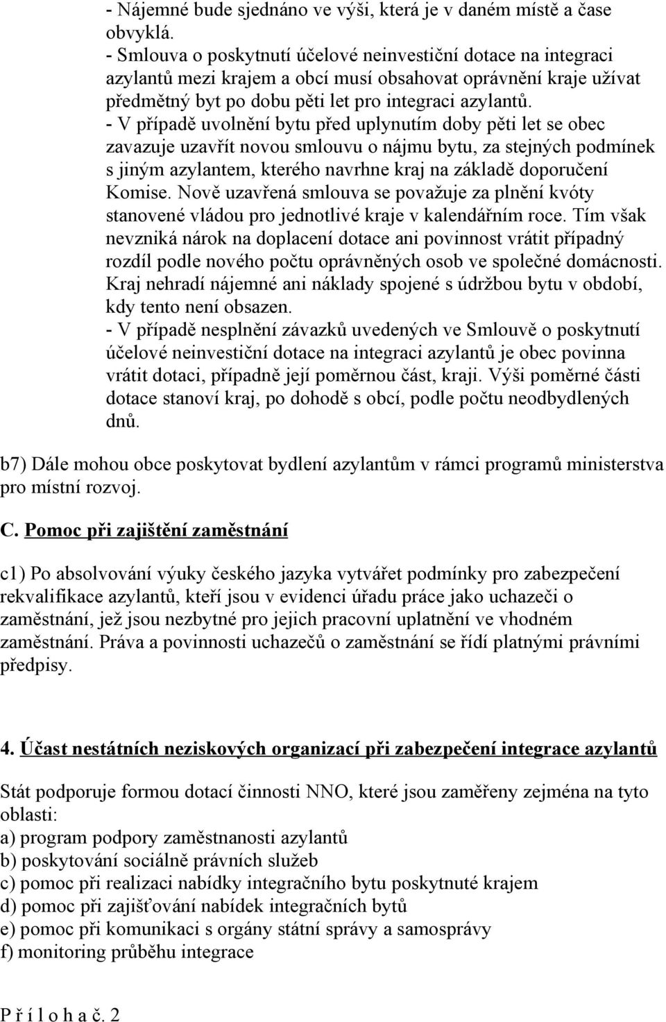 - V případě uvolnění bytu před uplynutím doby pěti let se obec zavazuje uzavřít novou smlouvu o nájmu bytu, za stejných podmínek s jiným azylantem, kterého navrhne kraj na základě doporučení Komise.