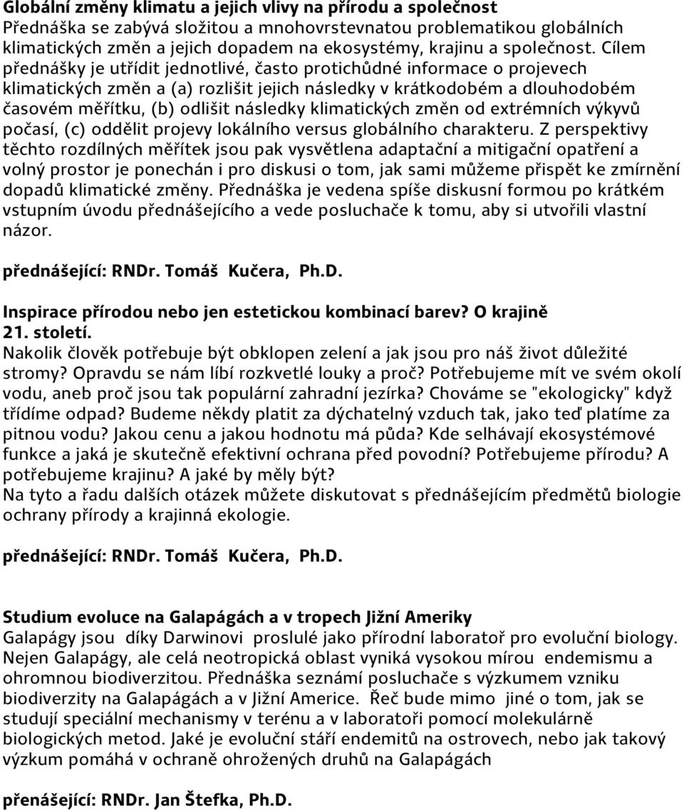 Cílem přednášky je utřídit jednotlivé, často protichůdné informace o projevech klimatických změn a (a) rozlišit jejich následky v krátkodobém a dlouhodobém časovém měřítku, (b) odlišit následky