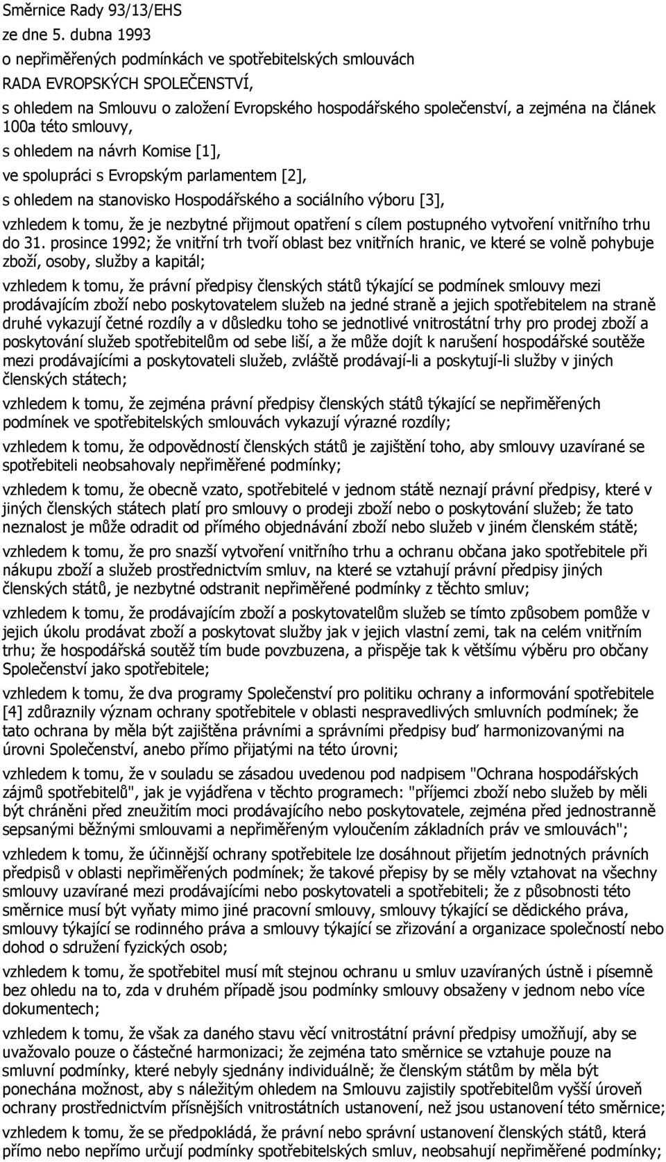 smlouvy, s ohledem na návrh Komise [1], ve spolupráci s Evropským parlamentem [2], s ohledem na stanovisko Hospodářského a sociálního výboru [3], vzhledem k tomu, že je nezbytné přijmout opatření s