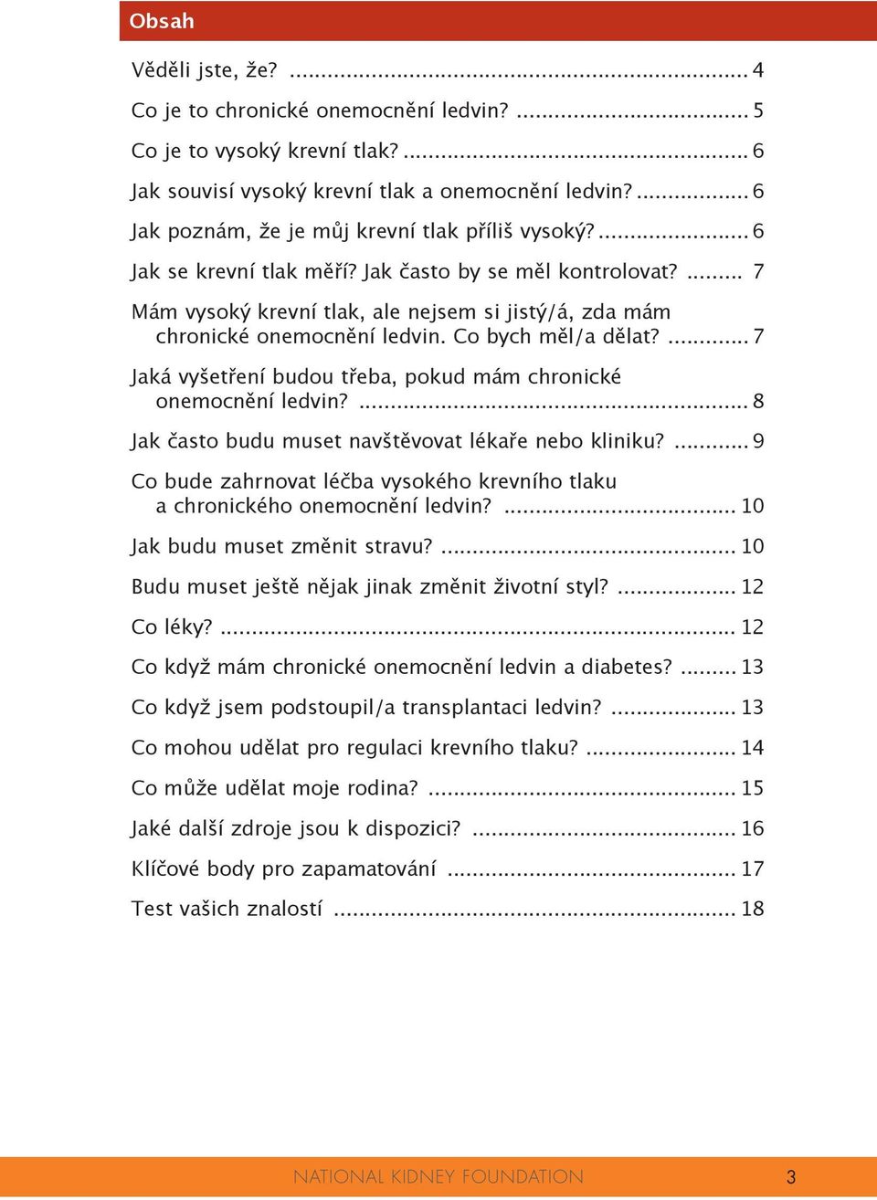 ... 7 Mám vysoký krevní tlak, ale nejsem si jistý/á, zda mám chronické onemocnění ledvin. Co bych měl/a dělat?... 7 Jaká vyšetření budou třeba, pokud mám chronické onemocnění ledvin?