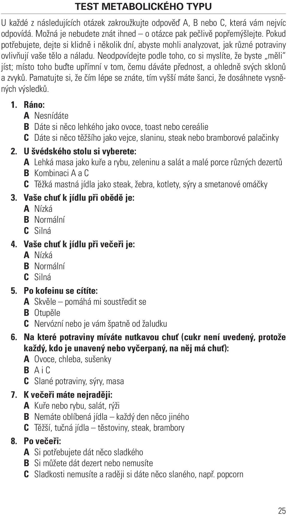 Neodpovídejte podle toho, co si myslíte, že byste měli jíst; místo toho buďte upřímní v tom, čemu dáváte přednost, a ohledně svých sklonů a zvyků.