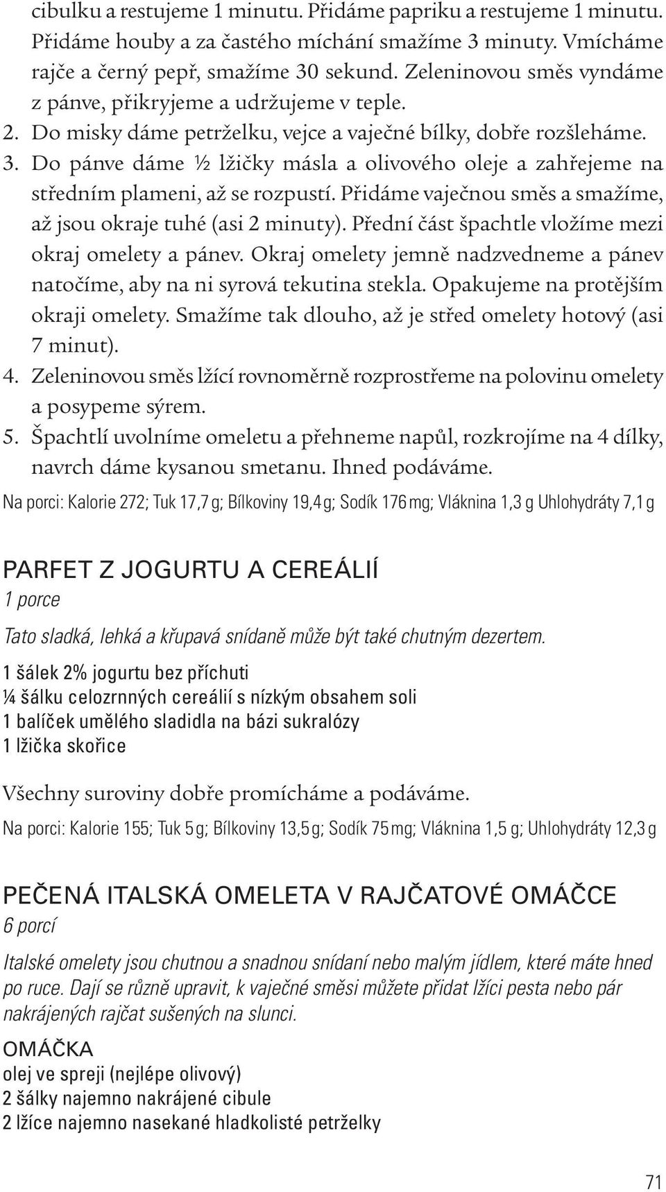 Do pánve dáme ½ lžičky másla a olivového oleje a zahřejeme na středním plameni, až se rozpustí. Přidáme vaječnou směs a smažíme, až jsou okraje tuhé (asi 2 minuty).