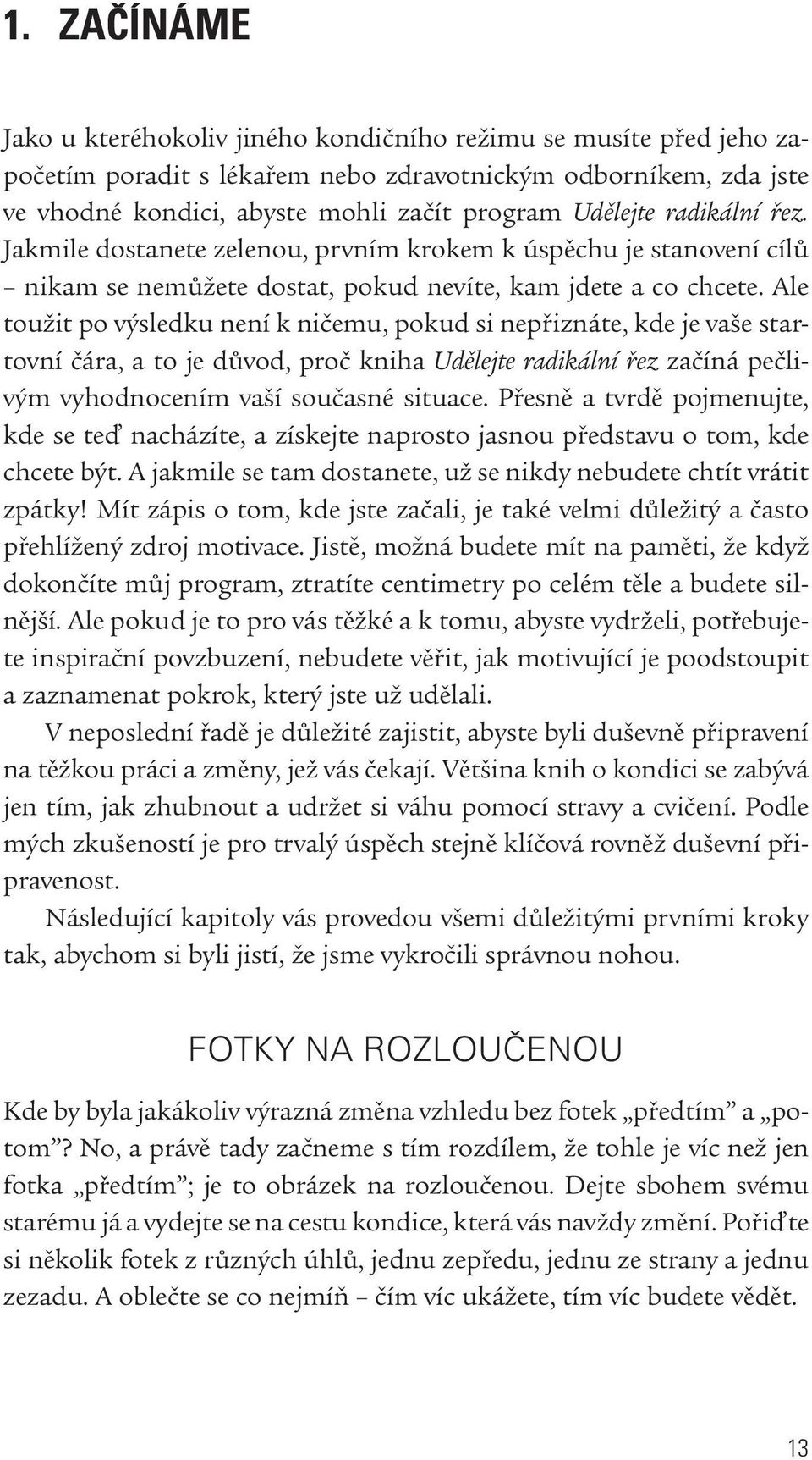 Ale toužit po výsledku není k ničemu, pokud si nepřiznáte, kde je vaše startovní čára, a to je důvod, proč kniha Udělejte radikální řez začíná pečlivým vyhodnocením vaší současné situace.