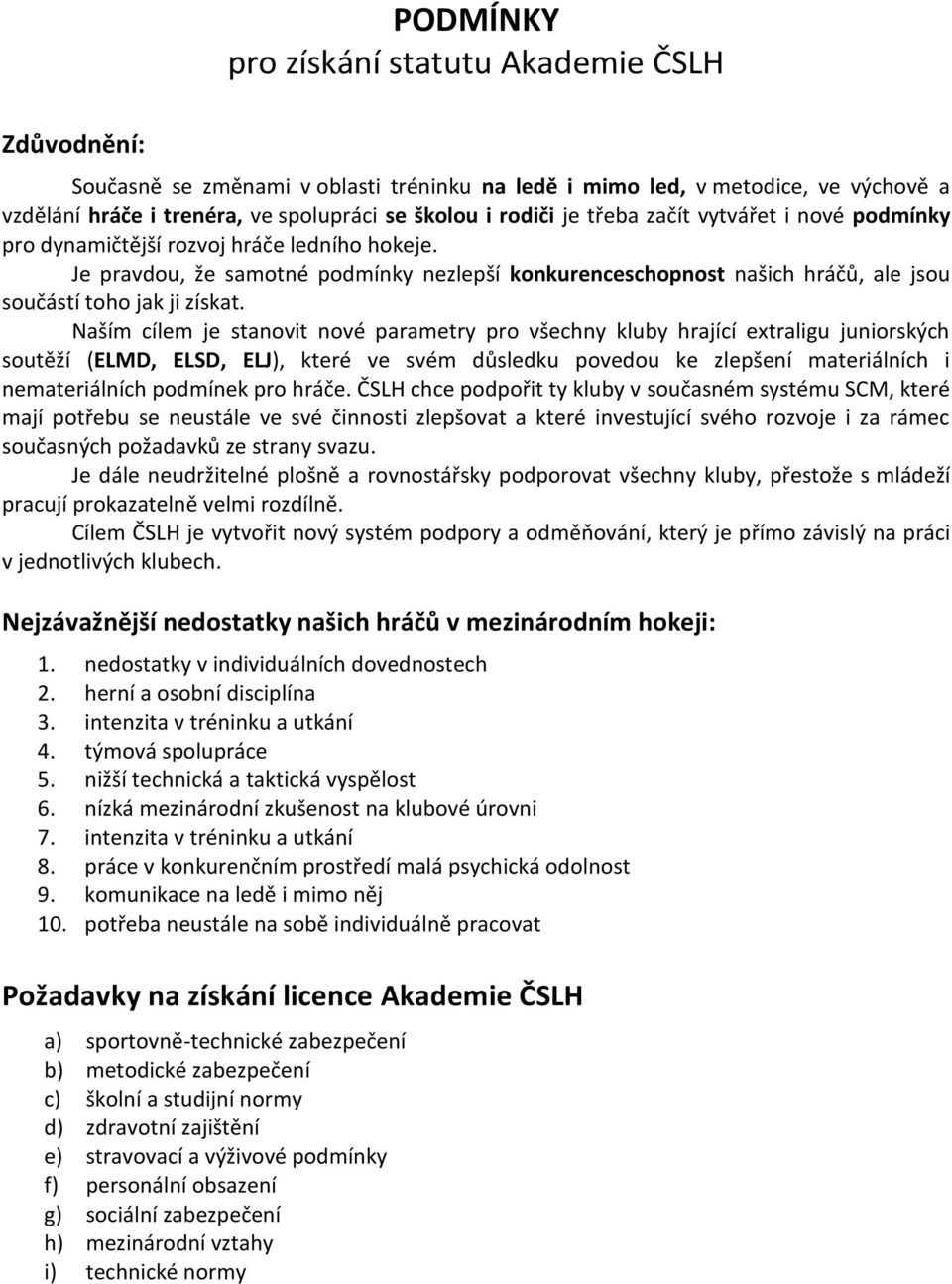 Naším cílem je stanovit nové parametry pro všechny kluby hrající extraligu juniorských soutěží (ELMD, ELSD, ELJ), které ve svém důsledku povedou ke zlepšení materiálních i nemateriálních podmínek pro