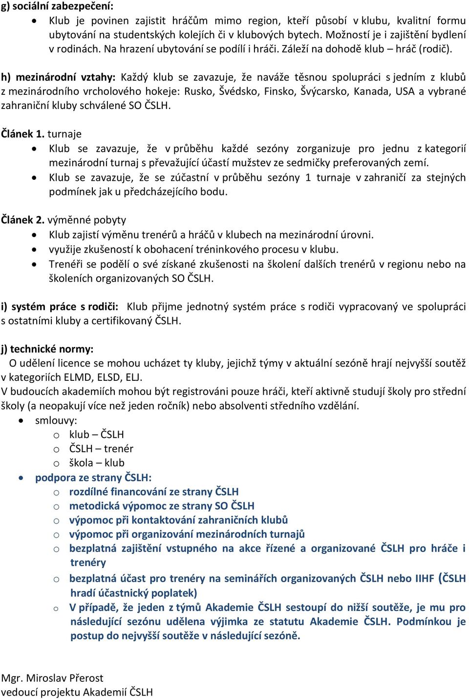 h) mezinárodní vztahy: Každý klub se zavazuje, že naváže těsnou spolupráci s jedním z klubů z mezinárodního vrcholového hokeje: Rusko, Švédsko, Finsko, Švýcarsko, Kanada, USA a vybrané zahraniční