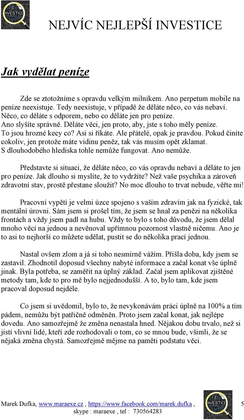 Ale přátelé, opak je pravdou. Pokud činíte cokoliv, jen protože máte vidinu peněz, tak vás musím opět zklamat. S dlouhodobého hlediska tohle nemůže fungovat. Ano nemůže.