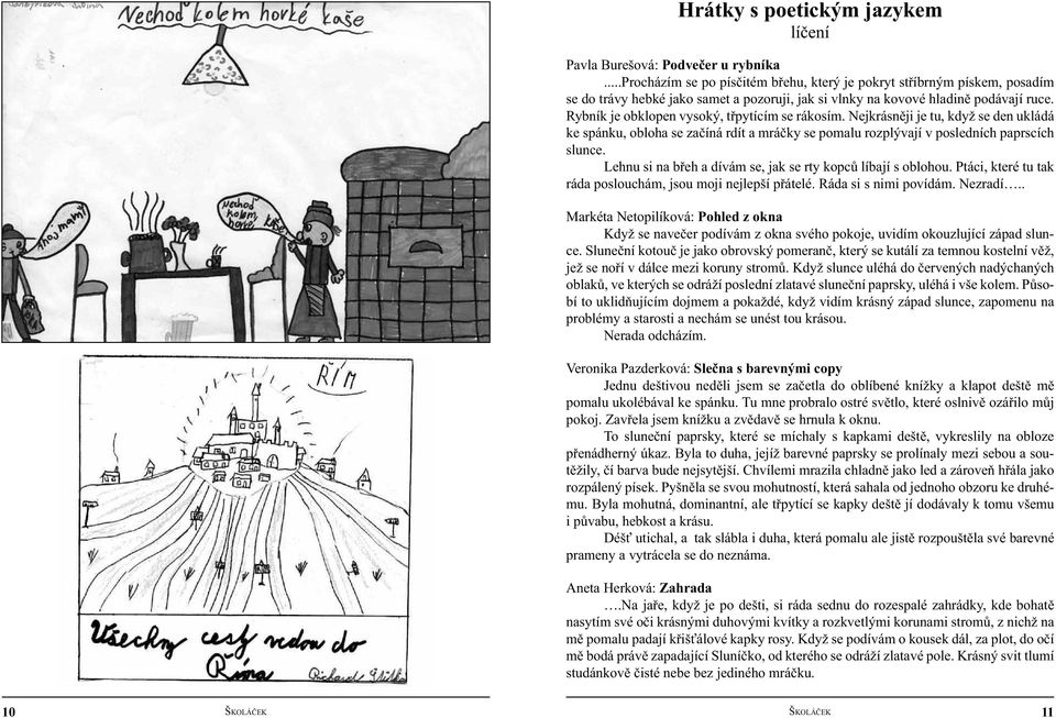 Rybník je obklopen vysoký, třpytícím se rákosím. Nejkrásněji je tu, když se den ukládá ke spánku, obloha se začíná rdít a mráčky se pomalu rozplývají v posledních paprscích slunce.