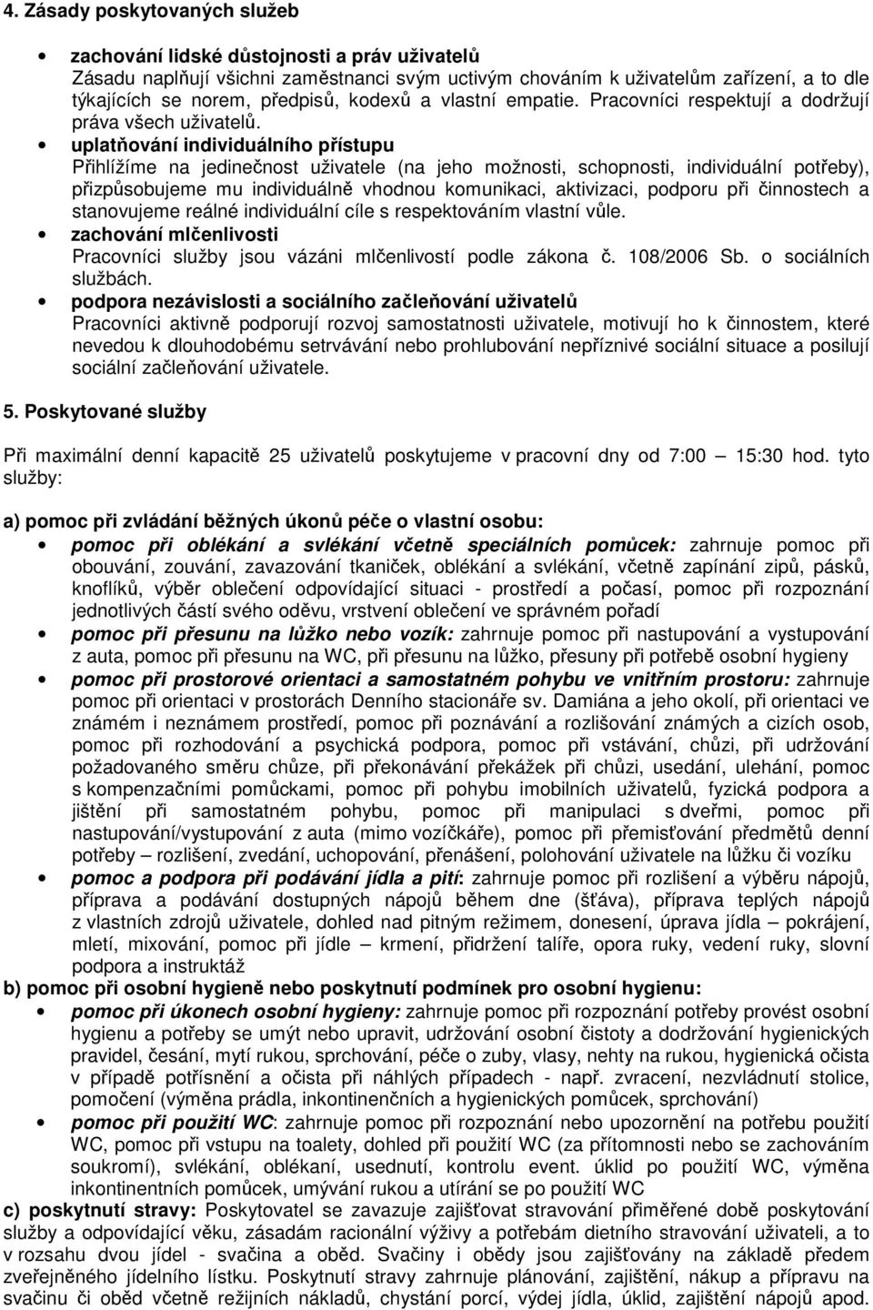 uplatňování individuálního přístupu Přihlížíme na jedinečnost uživatele (na jeho možnosti, schopnosti, individuální potřeby), přizpůsobujeme mu individuálně vhodnou komunikaci, aktivizaci, podporu