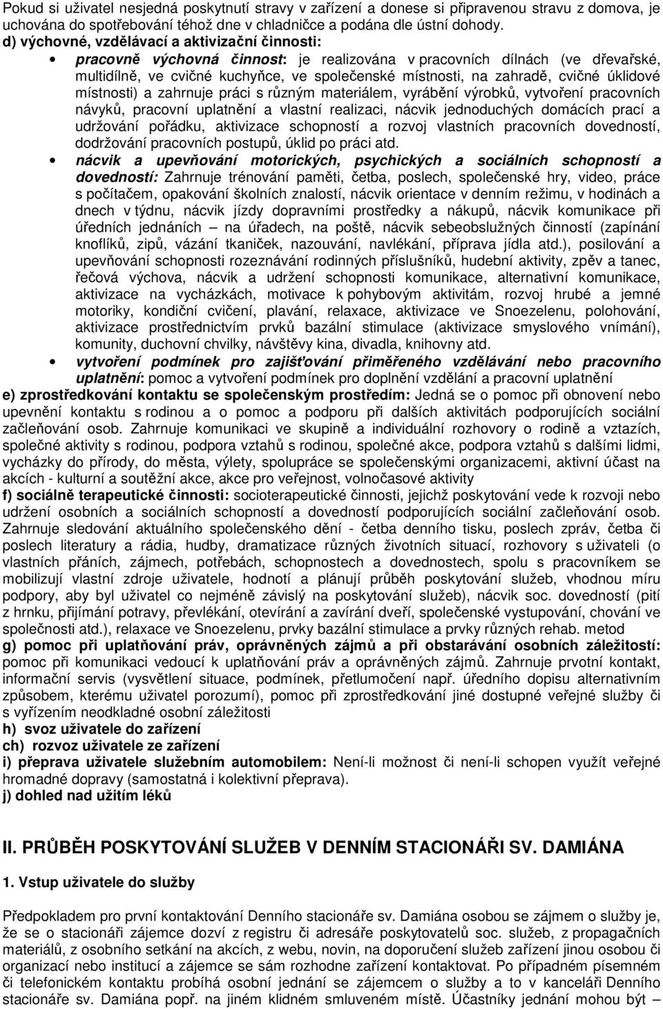 cvičné úklidové místnosti) a zahrnuje práci s různým materiálem, vyrábění výrobků, vytvoření pracovních návyků, pracovní uplatnění a vlastní realizaci, nácvik jednoduchých domácích prací a udržování