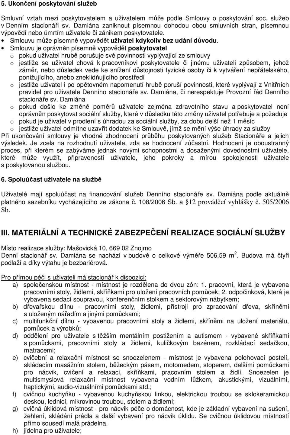 Smlouvu je oprávněn písemně vypovědět poskytovatel o pokud uživatel hrubě porušuje své povinnosti vyplývající ze smlouvy o jestliže se uživatel chová k pracovníkovi poskytovatele či jinému uživateli