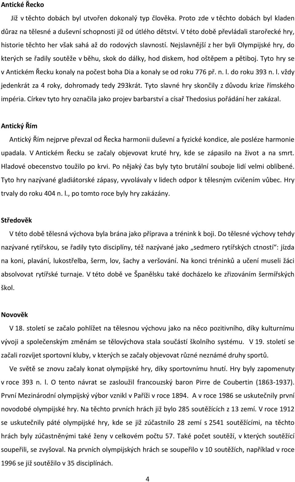 Nejslavnější z her byli Olympijské hry, do kterých se řadily soutěže v běhu, skok do dálky, hod diskem, hod oštěpem a pětiboj.