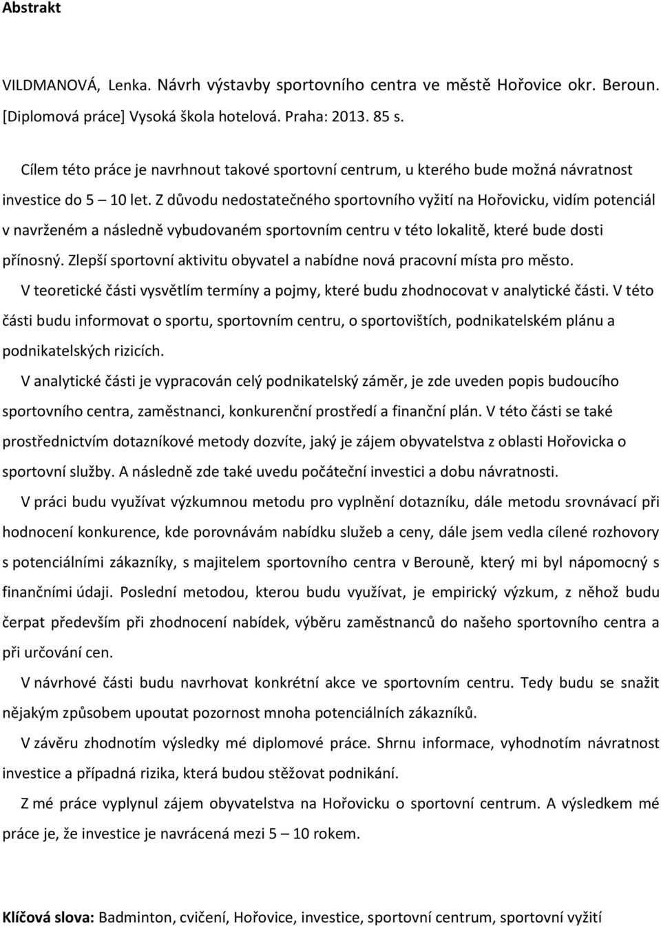 Z důvodu nedostatečného sportovního vyžití na Hořovicku, vidím potenciál v navrženém a následně vybudovaném sportovním centru v této lokalitě, které bude dosti přínosný.