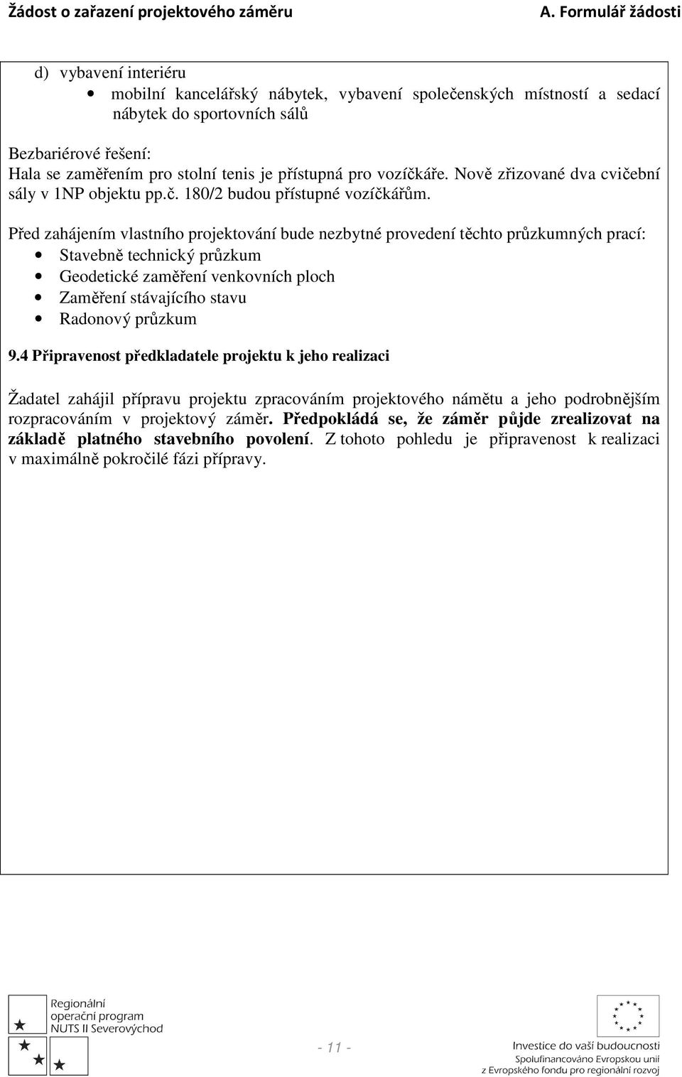 Před zahájením vlastního projektování bude nezbytné provedení těchto průzkumných prací: Stavebně technický průzkum Geodetické zaměření venkovních ploch Zaměření stávajícího stavu Radonový průzkum 9.