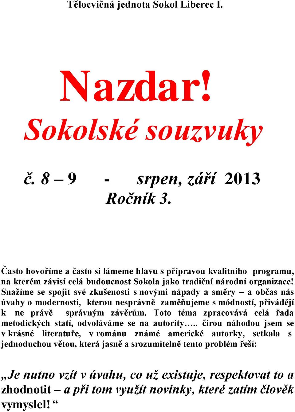 Snažíme se spojit své zkušenosti s novými nápady a směry a občas nás úvahy o modernosti, kterou nesprávně zaměňujeme s módností, přivádějí k ne právě správným závěrům.