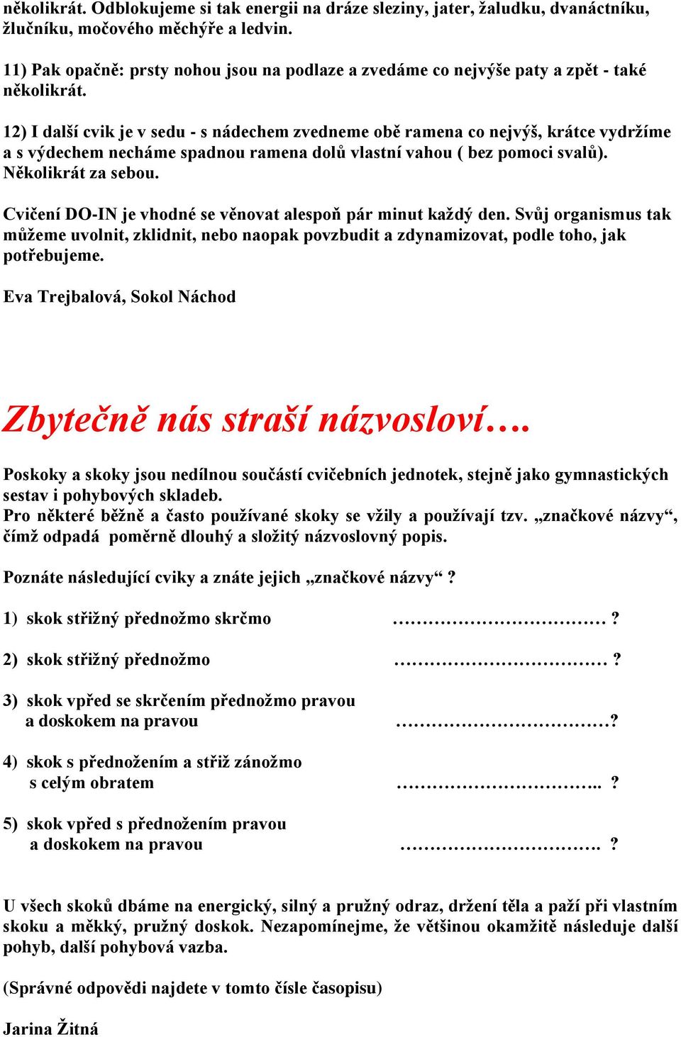 12) I další cvik je v sedu - s nádechem zvedneme obě ramena co nejvýš, krátce vydržíme a s výdechem necháme spadnou ramena dolů vlastní vahou ( bez pomoci svalů). Několikrát za sebou.