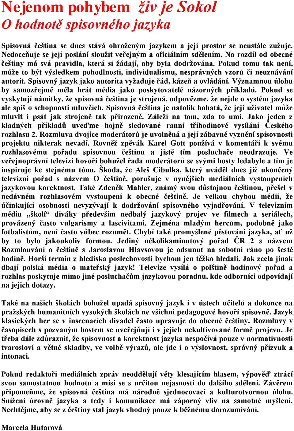 Pokud tomu tak není, může to být výsledkem pohodlnosti, individualismu, nesprávných vzorů či neuznávání autorit. Spisovný jazyk jako autorita vyžaduje řád, kázeň a ovládání.