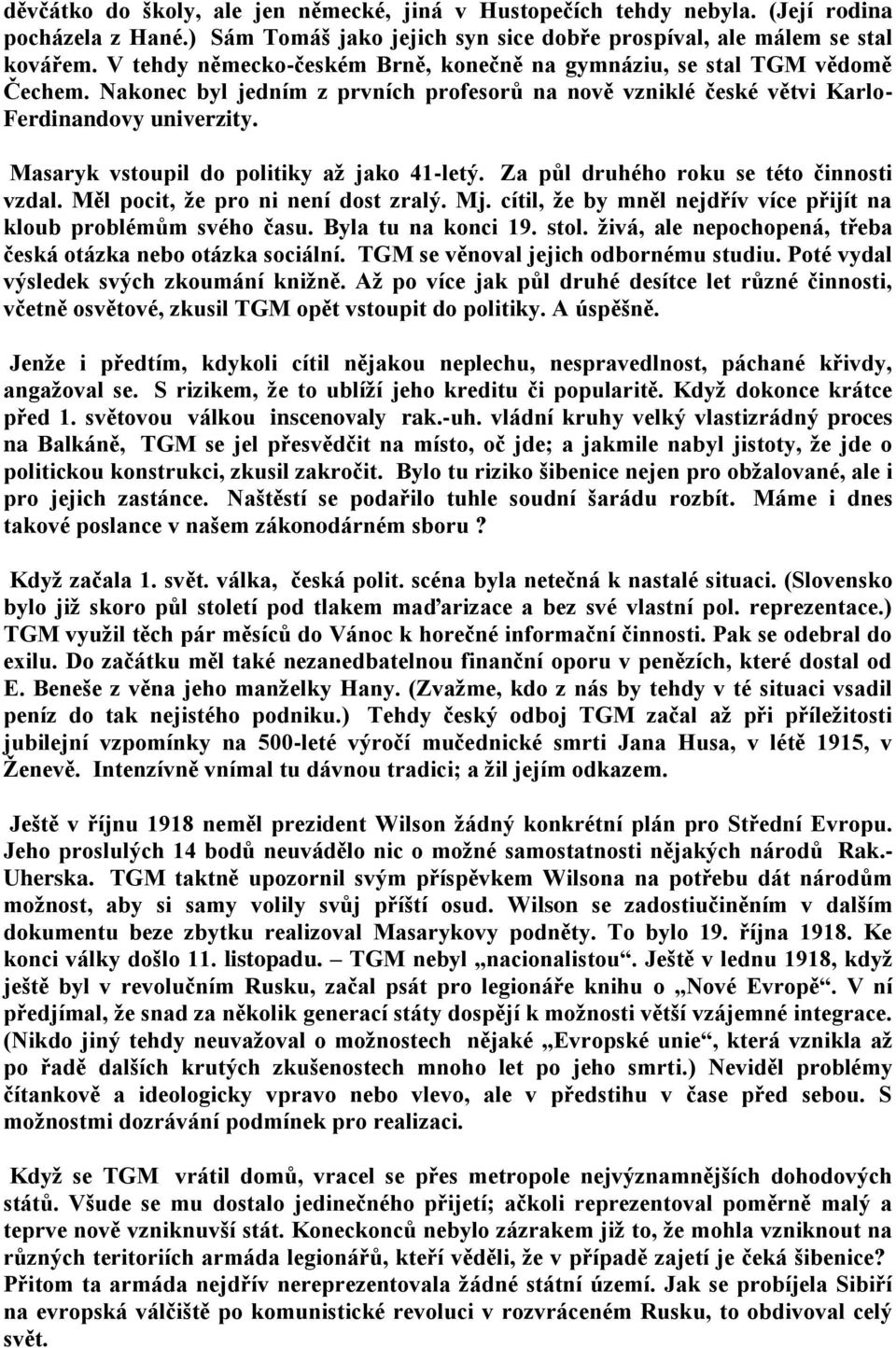 Masaryk vstoupil do politiky až jako 41-letý. Za půl druhého roku se této činnosti vzdal. Měl pocit, že pro ni není dost zralý. Mj. cítil, že by mněl nejdřív více přijít na kloub problémům svého času.