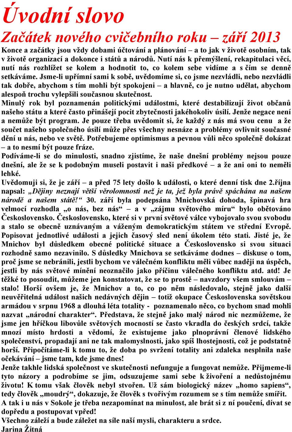 Jsme-li upřímní sami k sobě, uvědomíme si, co jsme nezvládli, nebo nezvládli tak dobře, abychom s tím mohli být spokojeni a hlavně, co je nutno udělat, abychom alespoň trochu vylepšili současnou