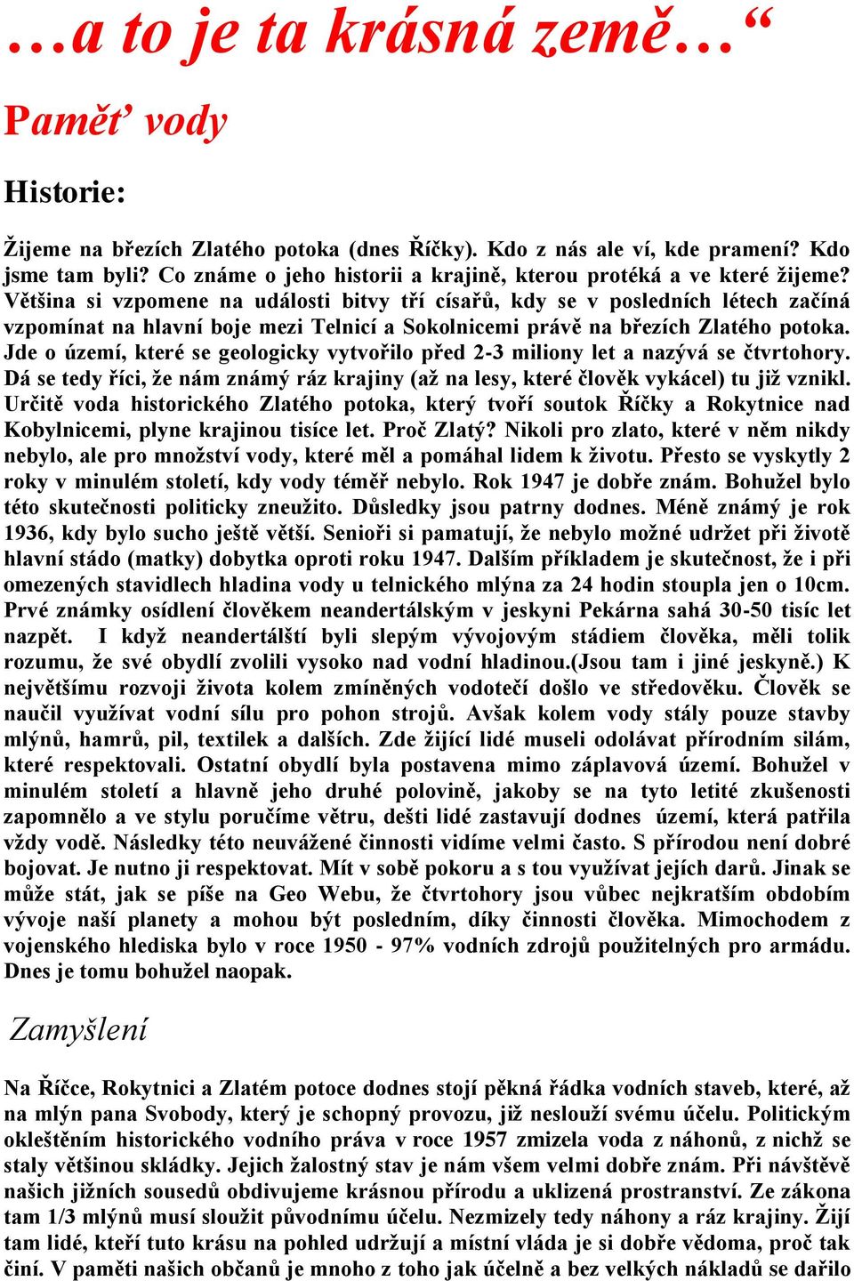 Většina si vzpomene na události bitvy tří císařů, kdy se v posledních létech začíná vzpomínat na hlavní boje mezi Telnicí a Sokolnicemi právě na březích Zlatého potoka.