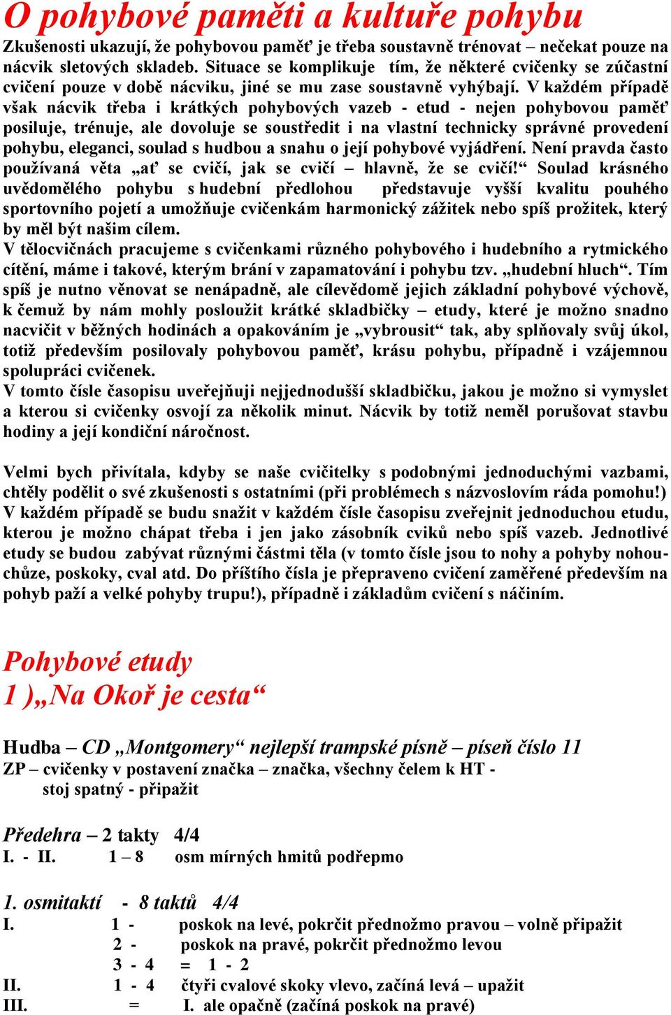 V každém případě však nácvik třeba i krátkých pohybových vazeb - etud - nejen pohybovou paměť posiluje, trénuje, ale dovoluje se soustředit i na vlastní technicky správné provedení pohybu, eleganci,