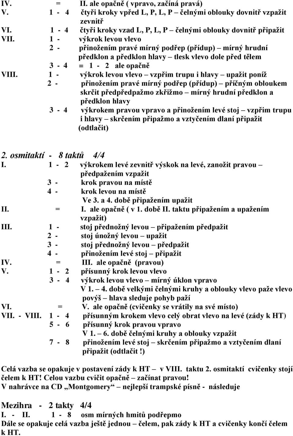 1 - výkrok levou vlevo vzpřim trupu i hlavy upažit poníž 2 - přinožením pravé mírný podřep (přídup) příčným obloukem skrčit předpředpažmo zkřižmo mírný hrudní předklon a předklon hlavy 3-4 výkrokem