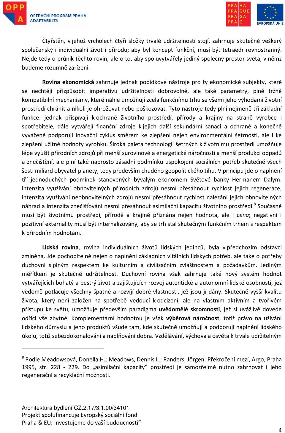 Rovina ekonomická zahrnuje jednak pobídkové nástroje pro ty ekonomické subjekty, které se nechtějí přizpůsobit imperativu udržitelnosti dobrovolně, ale také parametry, plně tržně kompatibilní