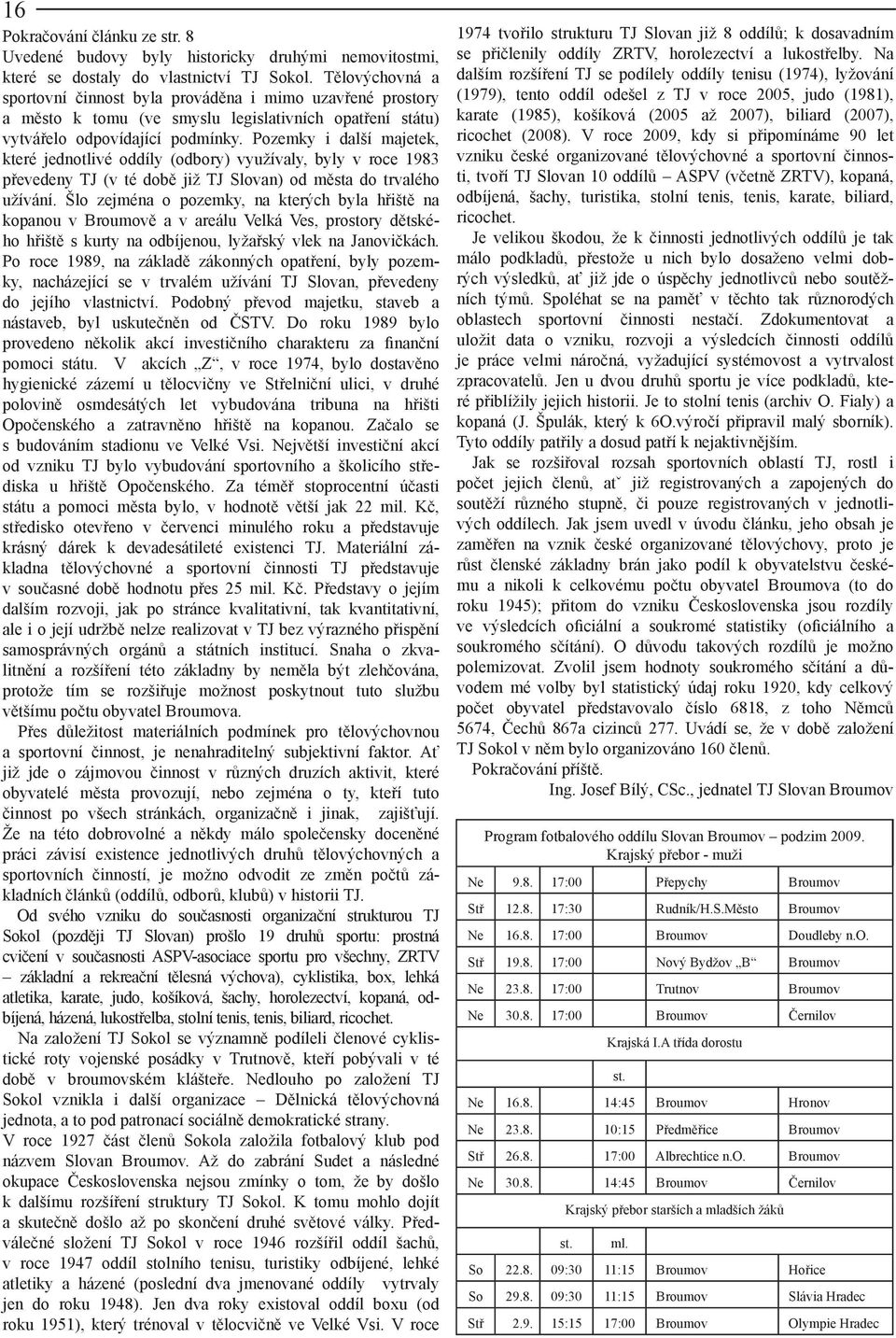 Pozemky i další majetek, které jednotlivé oddíly (odbory) využívaly, byly v roce 1983 převedeny TJ (v té době již TJ Slovan) od města do trvalého užívání.