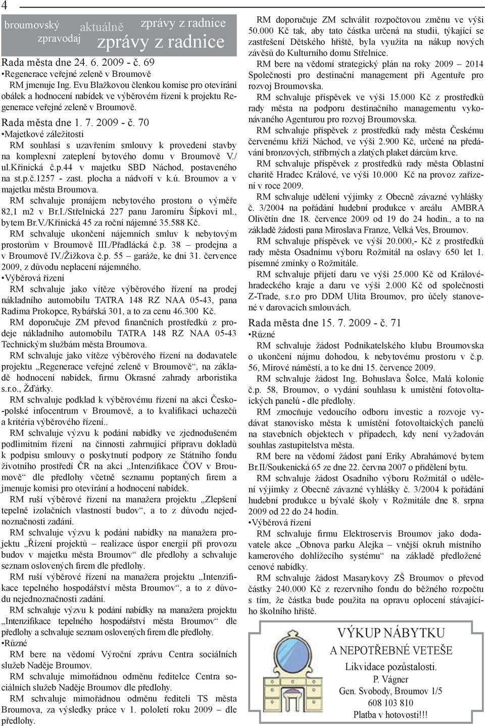 70 Majetkové záležitosti RM souhlasí s uzavřením smlouvy k provedení stavby na komplexní zateplení bytového domu v Broumově V./ ul.křinická č.p.44 v majetku SBD Náchod, postaveného na st.p.č.1257 - zast.