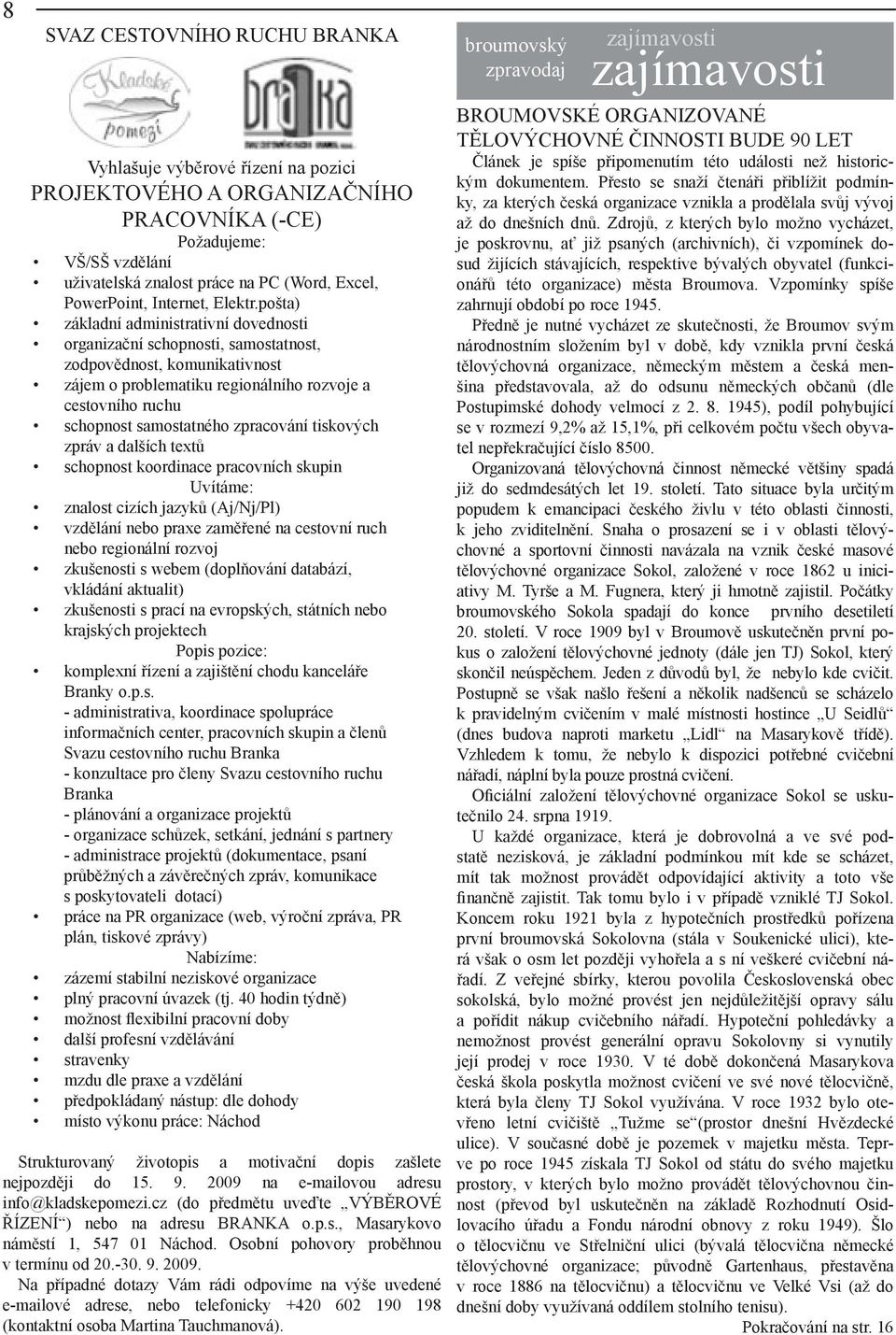 pošta) základní administrativní dovednosti organizační schopnosti, samostatnost, zodpovědnost, komunikativnost zájem o problematiku regionálního rozvoje a cestovního ruchu schopnost samostatného