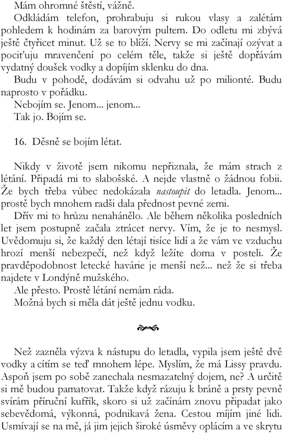 Budu naprosto v pořádku. Nebojím se. Jenom... jenom... Tak jo. Bojím se. 16. Děsně se bojím létat. Nikdy v životě jsem nikomu nepřiznala, že mám strach z létání. Připadá mi to slabošské.