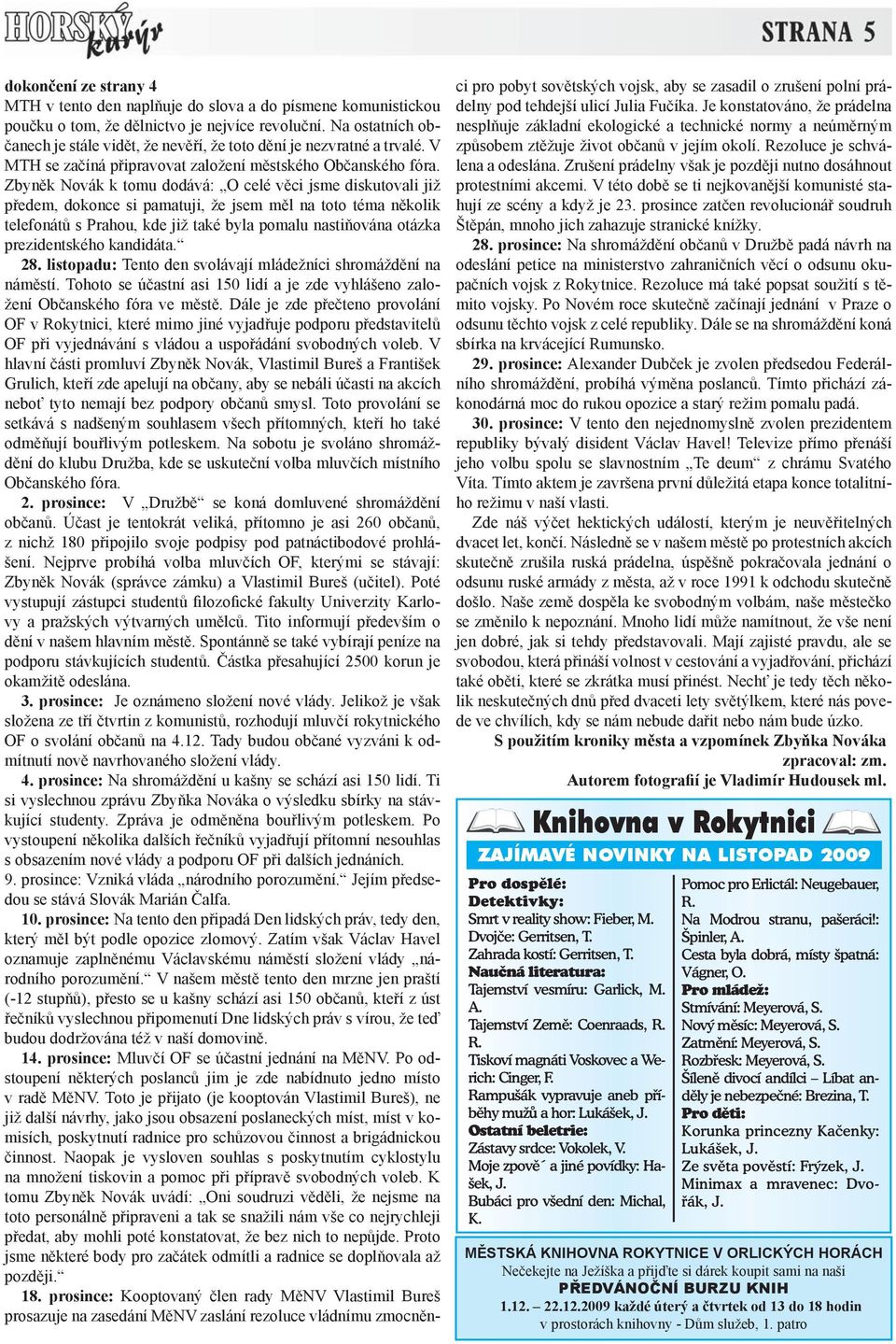 Zbyněk Novák k tomu dodává: O celé věci jsme diskutovali již předem, dokonce si pamatuji, že jsem měl na toto téma několik telefonátů s Prahou, kde již také byla pomalu nastiňována otázka