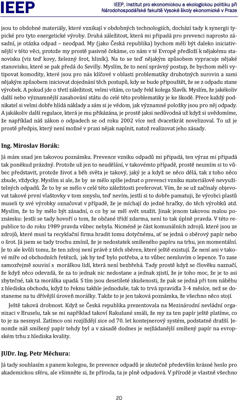 My (jako Česká republika) bychom měli být daleko iniciativnější v této věci, protože my prostě pasivně čekáme, co nám v té Evropě předloží k nějakému stanovisku (viz teď kovy, železný šrot, hliník).