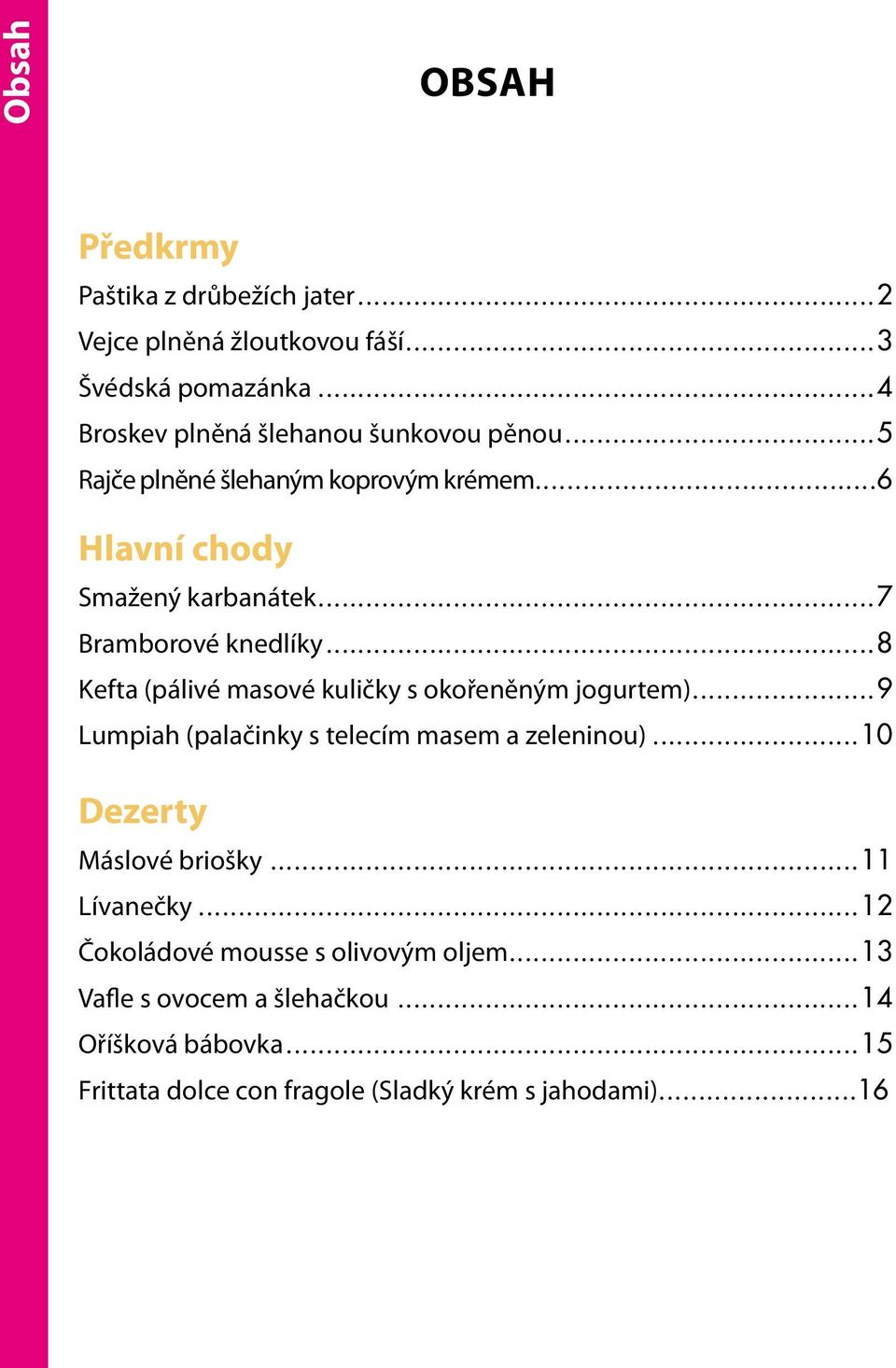 ..6 hlavní chody Smažený karbanátek 7 Bramborové knedlíky 8 kefta (pálivé masové kuličky s okořeněným jogurtem) 9 lumpiah