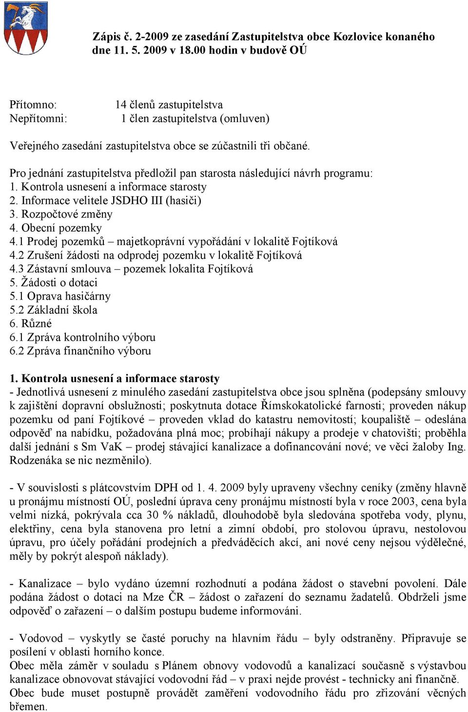 Pro jednání zastupitelstva předložil pan starosta následující návrh programu: 1. Kontrola usnesení a informace starosty 2. Informace velitele JSDHO III (hasiči) 3. Rozpočtové změny 4.