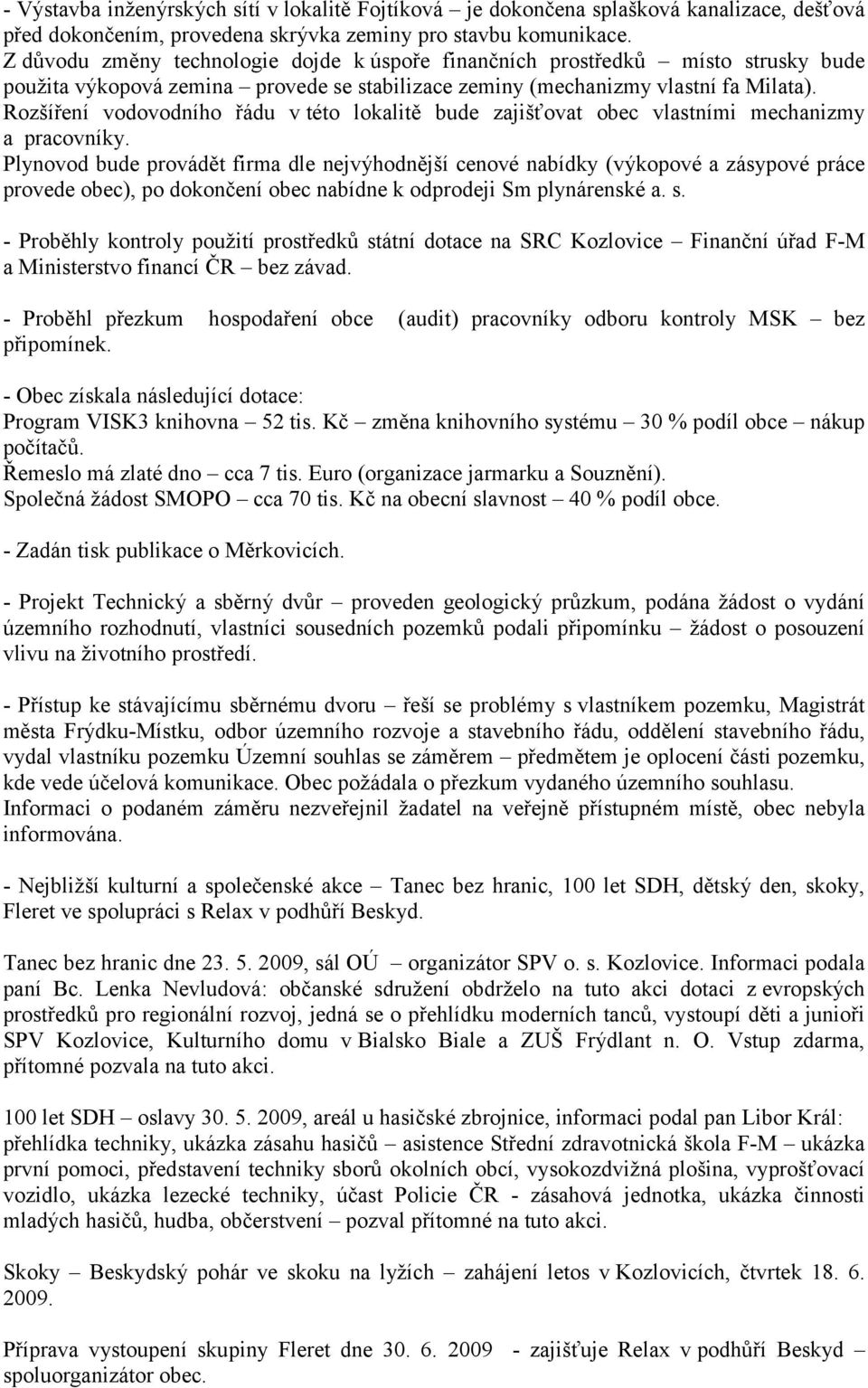 Rozšíření vodovodního řádu v této lokalitě bude zajišťovat obec vlastními mechanizmy a pracovníky.