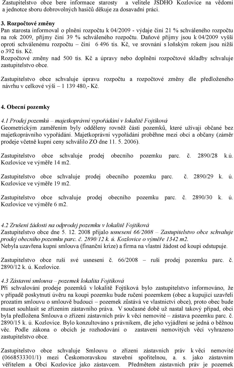 Daňové příjmy jsou k 04/2009 vyšší oproti schválenému rozpočtu činí 6 496 tis. Kč, ve srovnání s loňským rokem jsou nižší o 392 tis. Kč. Rozpočtové změny nad 500 tis.