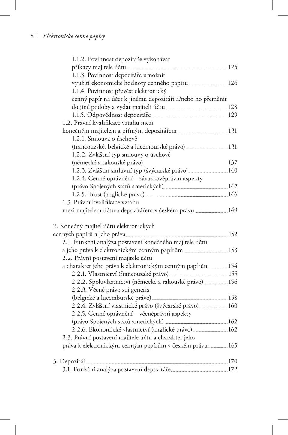 1.1.5. Odpovědnost depozitáře 129 1.2. Právní kvalifikace vztahu mezi konečným majitelem a přímým depozitářem 131 1.2.1. Smlouva o úschově (francouzské, belgické a lucemburské právo) 131 1.2.2. Zvláštní typ smlouvy o úschově (německé a rakouské právo) 137 1.