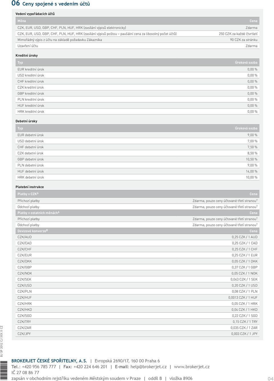 kreditní úrok 0,00 % CHF kreditní úrok 0,00 % CZK kreditní úrok 0,00 % GBP kreditní úrok 0,00 % PLN kreditní úrok 0,00 % HUF kreditní úrok 0,00 % HRK kreditní úrok 0,00 % Debetní úroky EUR debetní