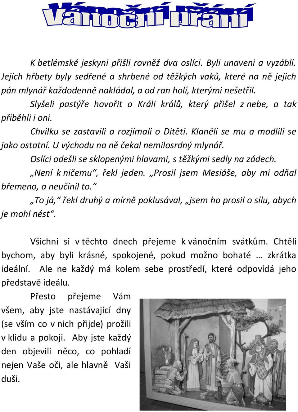 Slyšeli pastýře hovořit o Králi králů, který přišel z nebe, a tak přiběhli i oni. Chvilku se zastavili a rozjímali o Dítěti. Klaněli se mu a modlili se jako ostatní.