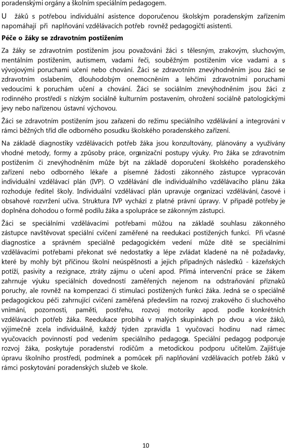 Péče o žáky se zdravotním postižením Za žáky se zdravotním postižením jsou považováni žáci s tělesným, zrakovým, sluchovým, mentálním postižením, autismem, vadami řeči, souběžným postižením více