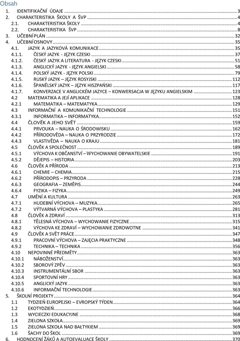 .. 112 4.1.6. ŠPANĚLSKÝ JAZYK JĘZYK HISZPAŃSKI... 117 4.1.7. KONVERZACE V ANGLICKÉM JAZYCE KONWERSACJA W JĘZYKU ANGIELSKIM... 123 4.2 MATEMATIKA A JEJÍ APLIKACE... 128 4.2.1 MATEMATIKA MATEMATYKA.