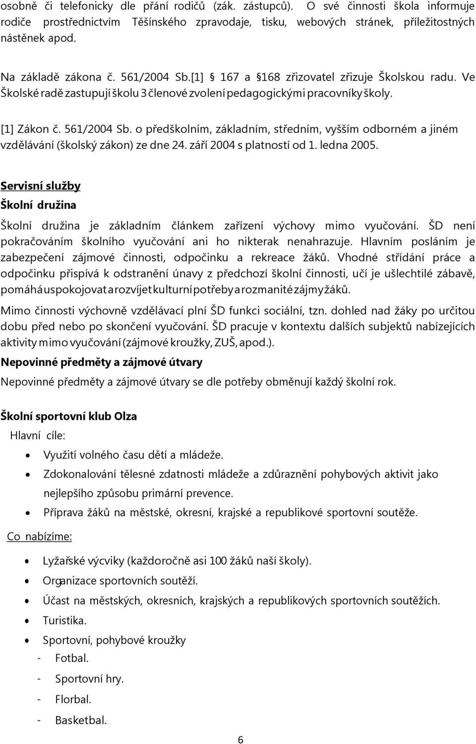 září 2004 s platností od 1. ledna 2005. Servisní služby Školní družina Školní družina je základním článkem zařízení výchovy mimo vyučování.