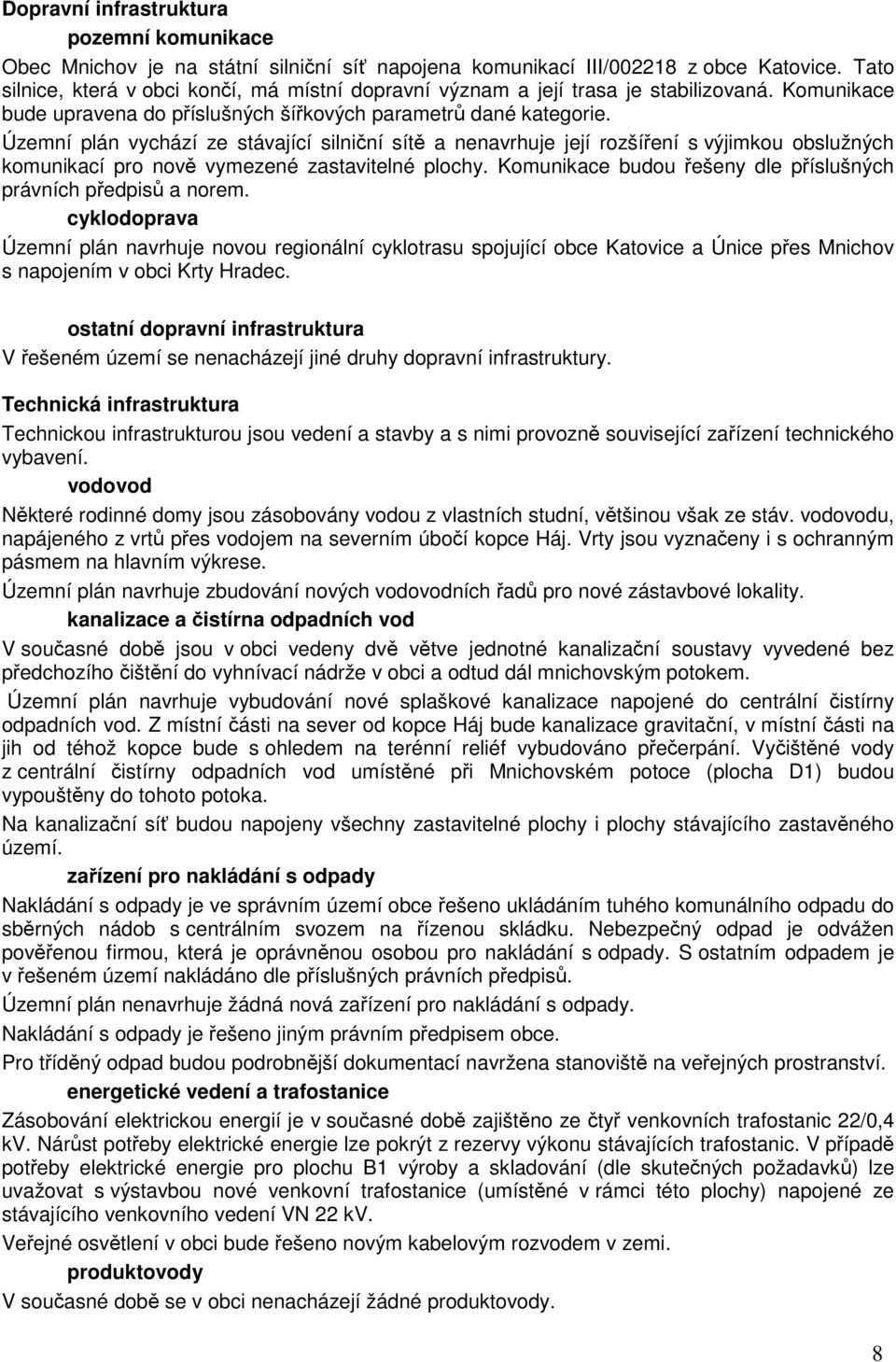 Územní plán vychází ze stávající silniční sítě a nenavrhuje její rozšíření s výjimkou obslužných komunikací pro nově vymezené zastavitelné plochy.