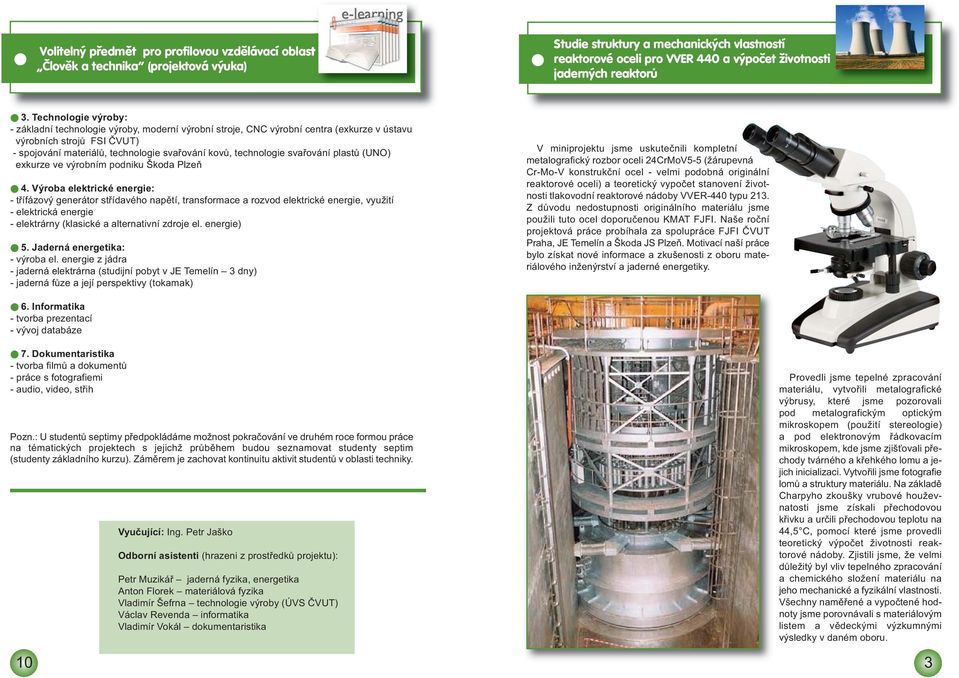 Technologie výroby: - základní technologie výroby, moderní výrobní stroje, CNC výrobní centra (exkurze v ústavu výrobních strojů FSI ČVUT) - spojování materiálů, technologie svařování kovů,