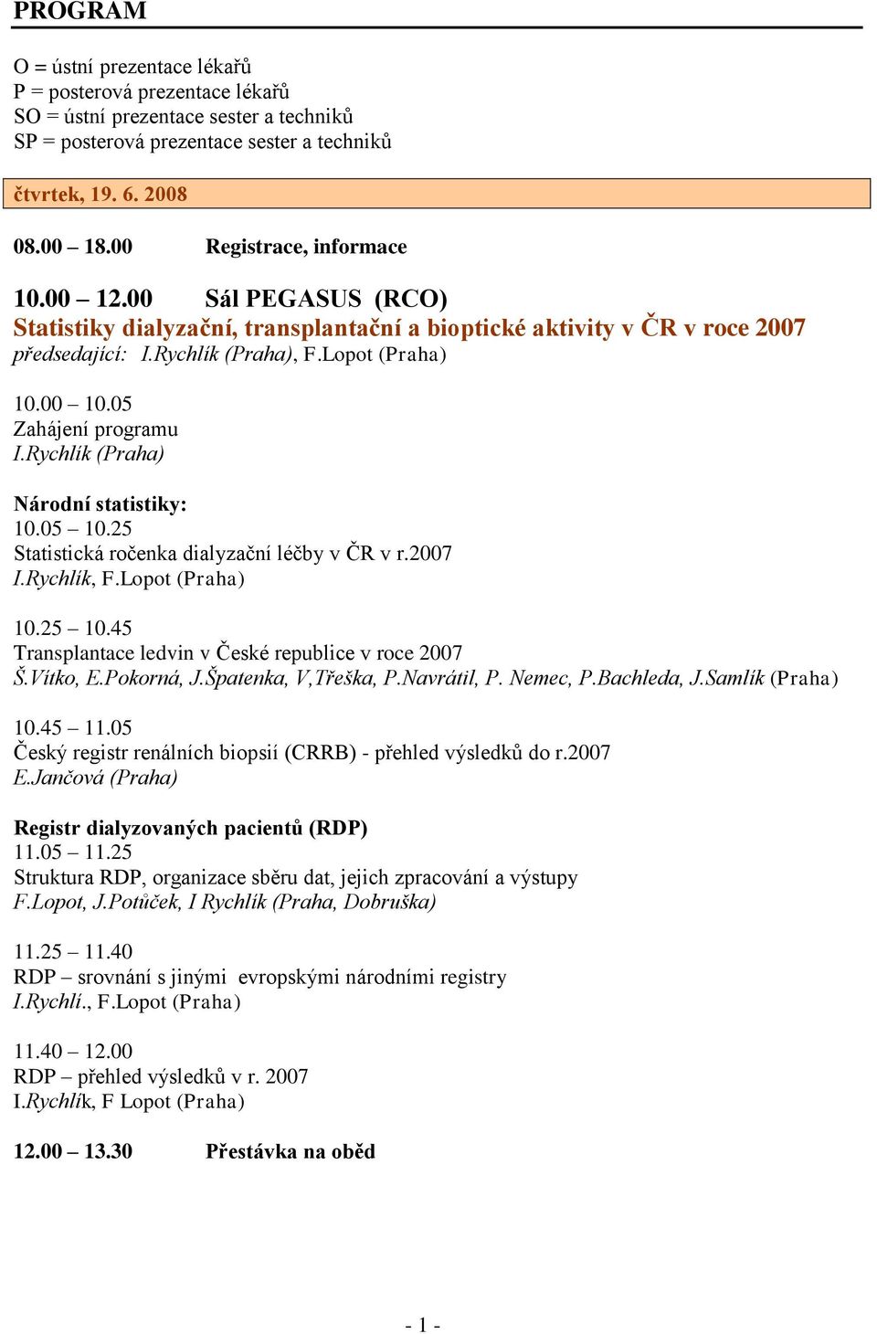 05 Zahájení programu I.Rychlík (Praha) Národní statistiky: 10.05 10.25 Statistická ročenka dialyzační léčby v ČR v r.2007 I.Rychlík, F.Lopot (Praha) 10.25 10.