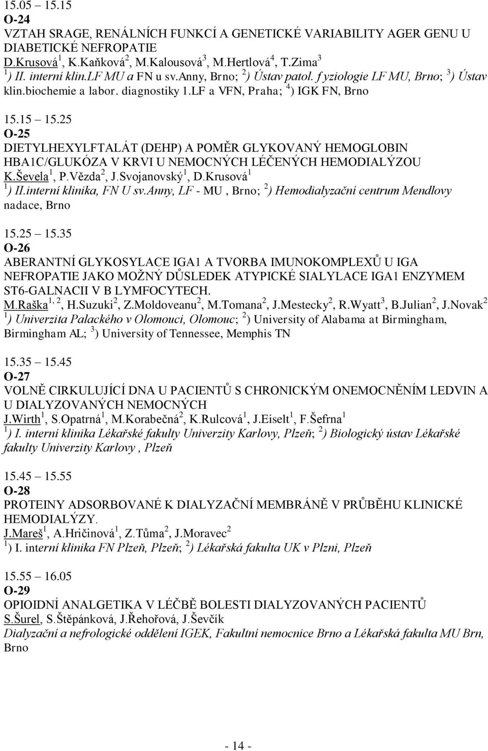 25 O-25 DIETYLHEXYLFTALÁT (DEHP) A POMĚR GLYKOVANÝ HEMOGLOBIN HBA1C/GLUKÓZA V KRVI U NEMOCNÝCH LÉČENÝCH HEMODIALÝZOU K.Ševela 1, P.Vězda 2, J.Svojanovský 1, D.Krusová 1 1 ) II.