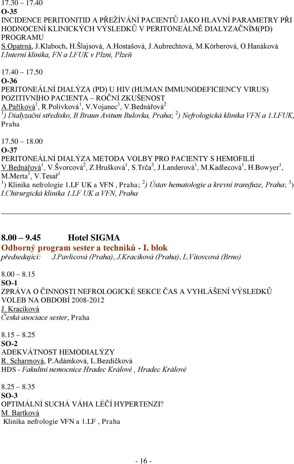 50 O-36 PERITONEÁLNÍ DIALÝZA (PD) U HIV (HUMAN IMMUNODEFICIENCY VIRUS) POZITIVNÍHO PACIENTA ROČNÍ ZKUŠENOST A.Paříková 1, R.Polívková 1, V.Vojanec 1, V.