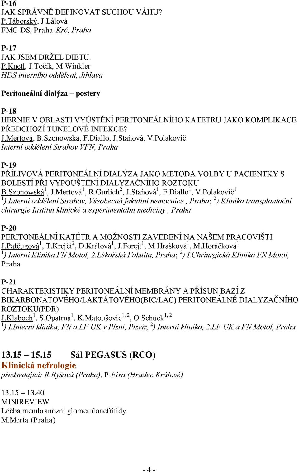 Diallo, J.Staňová, V.Polakovič Interní oddělení Strahov VFN, Praha P-19 PŘÍLIVOVÁ PERITONEÁLNÍ DIALÝZA JAKO METODA VOLBY U PACIENTKY S BOLESTÍ PŘI VYPOUŠTĚNÍ DIALYZAČNÍHO ROZTOKU B.Szonowská 1, J.